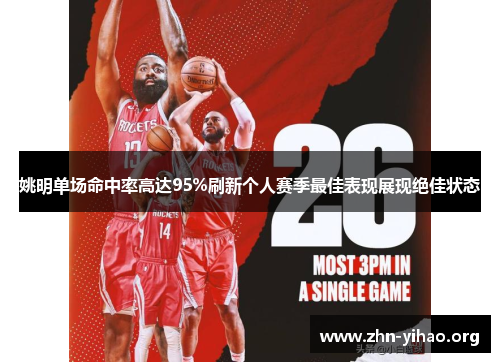 姚明单场命中率高达95%刷新个人赛季最佳表现展现绝佳状态 姚明单场命中率高达95%刷新个人赛季最佳表现展现绝佳状态