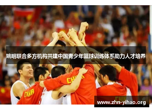 姚明联合多方机构共建中国青少年篮球训练体系助力人才培养 姚明联合多方机构共建中国青少年篮球训练体系助力人才培养