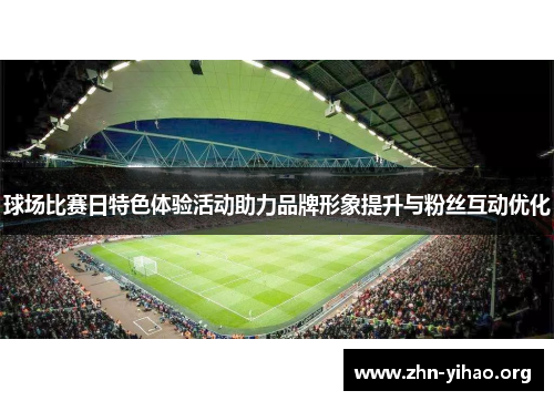 球场比赛日特色体验活动助力品牌形象提升与粉丝互动优化 球场比赛日特色体验活动助力品牌形象提升与粉丝互动优化