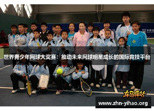 世界青少年网球大奖赛:推动未来网球明星成长的国际竞技平台 世界青少年网球大奖赛:推动未来网球明星成长的国际竞技平台