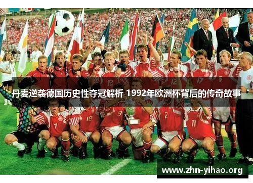 丹麦逆袭德国历史性夺冠解析 1992年欧洲杯背后的传奇故事 丹麦逆袭德国历史性夺冠解析 1992年欧洲杯背后的传奇故事