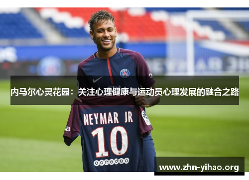 内马尔心灵花园:关注心理健康与运动员心理发展的融合之路 内马尔心灵花园:关注心理健康与运动员心理发展的融合之路