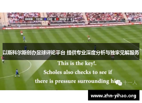 以斯科尔斯创办足球评论平台 提供专业深度分析与独家见解服务 以斯科尔斯创办足球评论平台 提供专业深度分析与独家见解服务