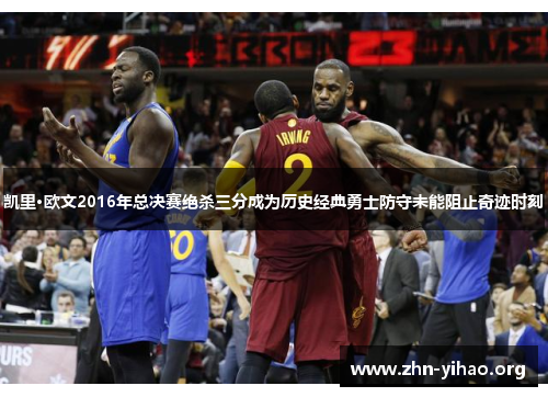 凯里·欧文2016年总决赛绝杀三分成为历史经典勇士防守未能阻止奇迹时刻 凯里·欧文2016年总决赛绝杀三分成为历史经典勇士防守未能阻止奇迹时刻