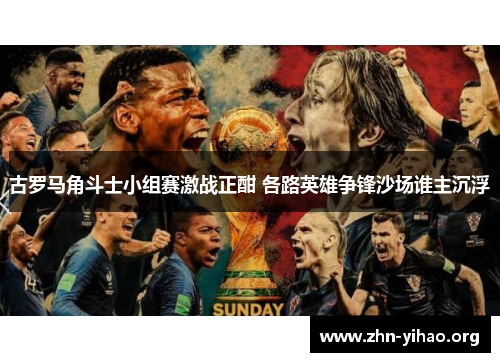 古罗马角斗士小组赛激战正酣 各路英雄争锋沙场谁主沉浮 古罗马角斗士小组赛激战正酣 各路英雄争锋沙场谁主沉浮