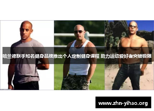 哈兰德联手知名健身品牌推出个人定制健身课程 助力运动爱好者突破极限 哈兰德联手知名健身品牌推出个人定制健身课程 助力运动爱好者突破极限