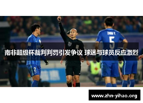 南非超级杯裁判判罚引发争议 球迷与球员反应激烈 南非超级杯裁判判罚引发争议 球迷与球员反应激烈