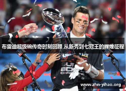 布雷迪超级碗传奇时刻回顾 从新秀到七冠王的辉煌征程 布雷迪超级碗传奇时刻回顾 从新秀到七冠王的辉煌征程