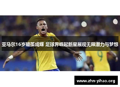 亚马尔16岁破茧成蝶 足球界崛起新星展现无限潜力与梦想 亚马尔16岁破茧成蝶 足球界崛起新星展现无限潜力与梦想