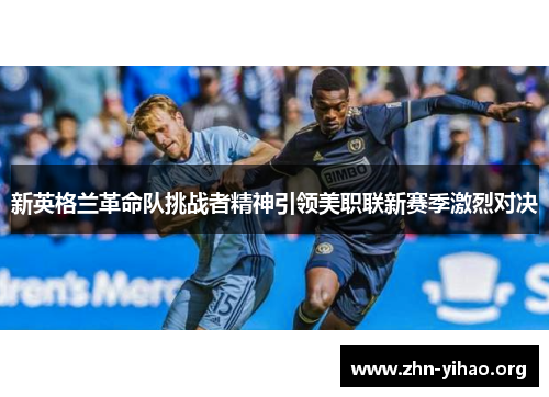 新英格兰革命队挑战者精神引领美职联新赛季激烈对决