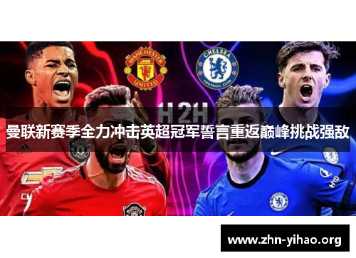 曼联新赛季全力冲击英超冠军誓言重返巅峰挑战强敌 曼联新赛季全力冲击英超冠军誓言重返巅峰挑战强敌
