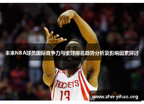 未来NBA球员国际竞争力与全球排名趋势分析及影响因素探讨 未来NBA球员国际竞争力与全球排名趋势分析及影响因素探讨