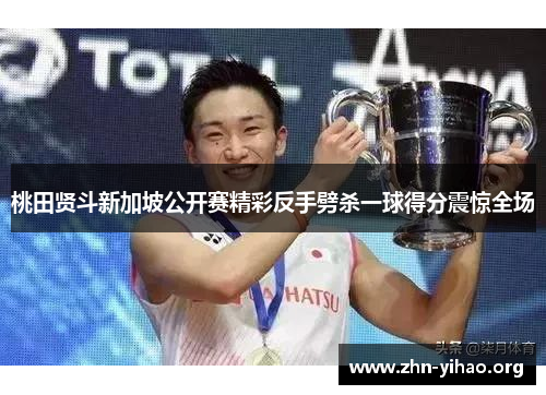 桃田贤斗新加坡公开赛精彩反手劈杀一球得分震惊全场 桃田贤斗新加坡公开赛精彩反手劈杀一球得分震惊全场