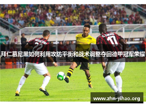 拜仁慕尼黑如何利用攻防平衡和战术调整夺回德甲冠军荣耀 拜仁慕尼黑如何利用攻防平衡和战术调整夺回德甲冠军荣耀