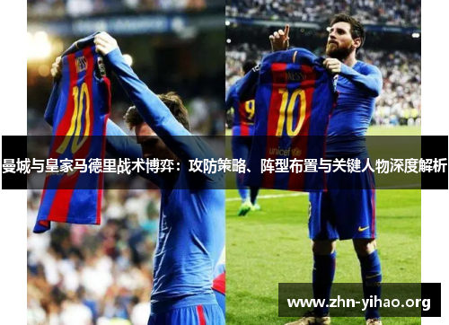 曼城与皇家马德里战术博弈:攻防策略、阵型布置与关键人物深度解析 曼城与皇家马德里战术博弈:攻防策略、阵型布置与关键人物深度解析