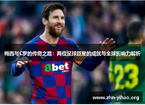 梅西与C罗的传奇之路：两位足球巨星的成就与全球影响力解析