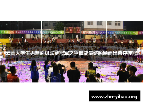 云南大学生男篮超级联赛冠军之争谁能最终脱颖而出勇夺桂冠 云南大学生男篮超级联赛冠军之争谁能最终脱颖而出勇夺桂冠