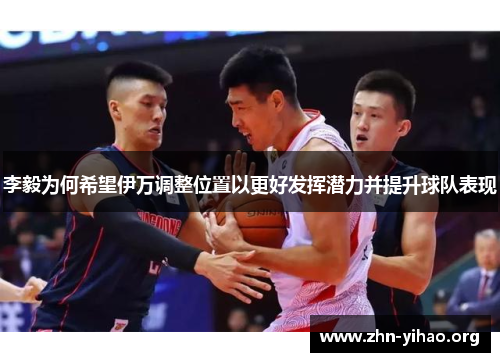 李毅为何希望伊万调整位置以更好发挥潜力并提升球队表现 李毅为何希望伊万调整位置以更好发挥潜力并提升球队表现