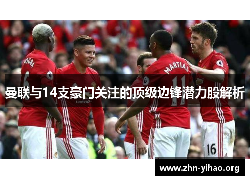 曼联与14支豪门关注的顶级边锋潜力股解析 曼联与14支豪门关注的顶级边锋潜力股解析