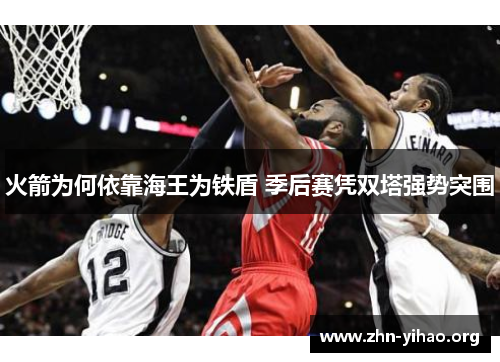火箭为何依靠海王为铁盾 季后赛凭双塔强势突围 火箭为何依靠海王为铁盾 季后赛凭双塔强势突围