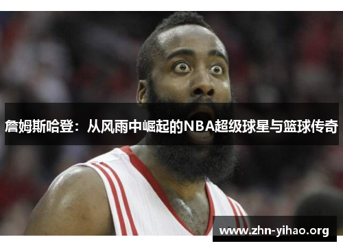 詹姆斯哈登:从风雨中崛起的NBA超级球星与篮球传奇 詹姆斯哈登:从风雨中崛起的NBA超级球星与篮球传奇
