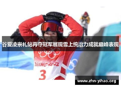 谷爱凌崇礼站再夺冠军展现雪上统治力成就巅峰表现 谷爱凌崇礼站再夺冠军展现雪上统治力成就巅峰表现