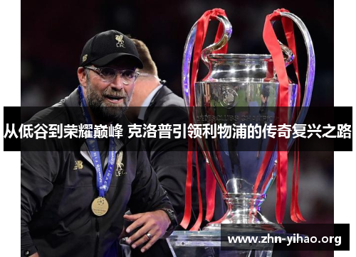 从低谷到荣耀巅峰 克洛普引领利物浦的传奇复兴之路 从低谷到荣耀巅峰 克洛普引领利物浦的传奇复兴之路