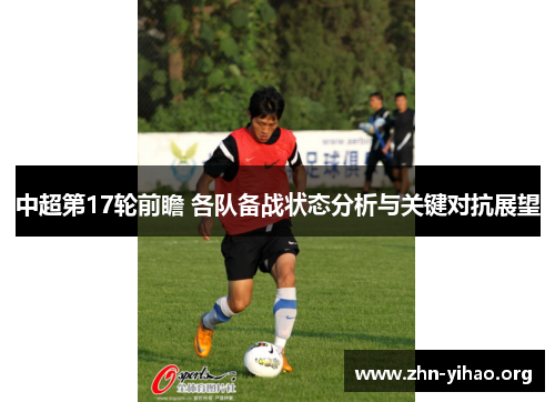 中超第17轮前瞻 各队备战状态分析与关键对抗展望 中超第17轮前瞻 各队备战状态分析与关键对抗展望