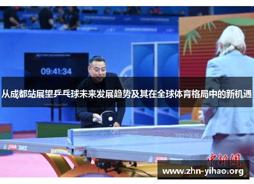 从成都站展望乒乓球未来发展趋势及其在全球体育格局中的新机遇 从成都站展望乒乓球未来发展趋势及其在全球体育格局中的新机遇