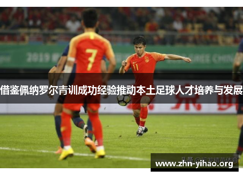 借鉴佩纳罗尔青训成功经验推动本土足球人才培养与发展 借鉴佩纳罗尔青训成功经验推动本土足球人才培养与发展