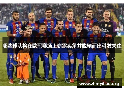 哪些球队将在欧冠赛场上崭露头角并脱颖而出引发关注 哪些球队将在欧冠赛场上崭露头角并脱颖而出引发关注
