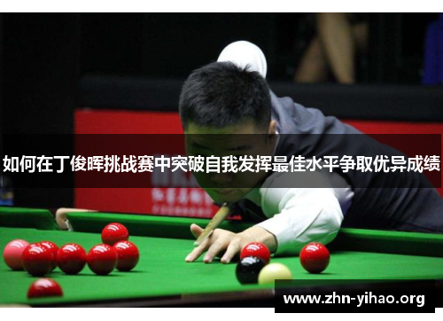 如何在丁俊晖挑战赛中突破自我发挥最佳水平争取优异成绩 如何在丁俊晖挑战赛中突破自我发挥最佳水平争取优异成绩