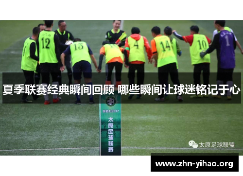 夏季联赛经典瞬间回顾 哪些瞬间让球迷铭记于心 夏季联赛经典瞬间回顾 哪些瞬间让球迷铭记于心