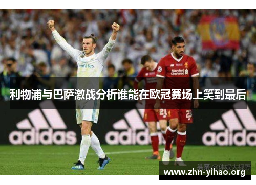 利物浦与巴萨激战分析谁能在欧冠赛场上笑到最后 利物浦与巴萨激战分析谁能在欧冠赛场上笑到最后