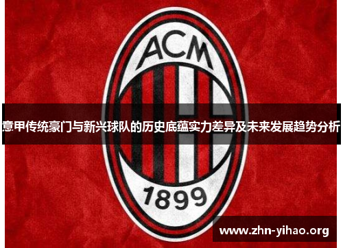 意甲传统豪门与新兴球队的历史底蕴实力差异及未来发展趋势分析 意甲传统豪门与新兴球队的历史底蕴实力差异及未来发展趋势分析
