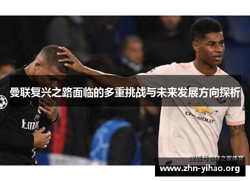 曼联复兴之路面临的多重挑战与未来发展方向探析 曼联复兴之路面临的多重挑战与未来发展方向探析