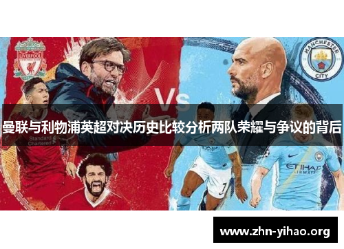 曼联与利物浦英超对决历史比较分析两队荣耀与争议的背后 曼联与利物浦英超对决历史比较分析两队荣耀与争议的背后