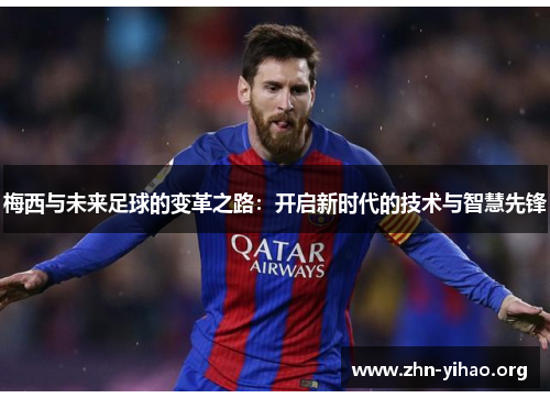 梅西与未来足球的变革之路：开启新时代的技术与智慧先锋