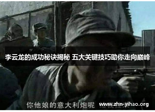 李云龙的成功秘诀揭秘 五大关键技巧助你走向巅峰 李云龙的成功秘诀揭秘 五大关键技巧助你走向巅峰