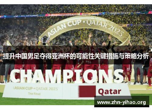 提升中国男足夺得亚洲杯的可能性关键措施与策略分析 提升中国男足夺得亚洲杯的可能性关键措施与策略分析