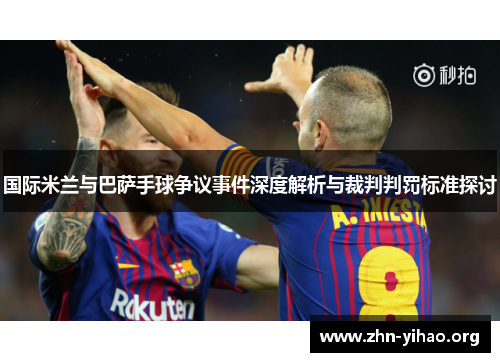 国际米兰与巴萨手球争议事件深度解析与裁判判罚标准探讨