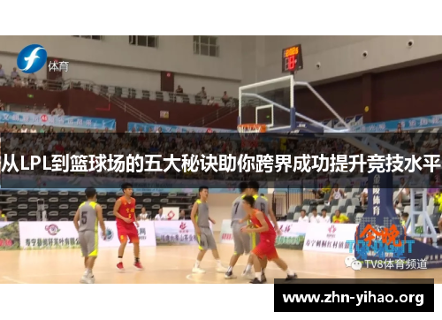 从LPL到篮球场的五大秘诀助你跨界成功提升竞技水平 从LPL到篮球场的五大秘诀助你跨界成功提升竞技水平