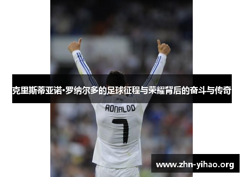克里斯蒂亚诺·罗纳尔多的足球征程与荣耀背后的奋斗与传奇 克里斯蒂亚诺·罗纳尔多的足球征程与荣耀背后的奋斗与传奇