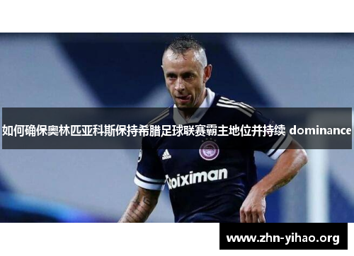 如何确保奥林匹亚科斯保持希腊足球联赛霸主地位并持续 dominance 如何确保奥林匹亚科斯保持希腊足球联赛霸主地位并持续 dominance