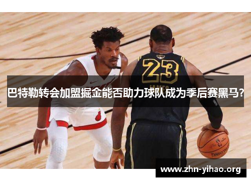 巴特勒转会加盟掘金能否助力球队成为季后赛黑马? 巴特勒转会加盟掘金能否助力球队成为季后赛黑马?