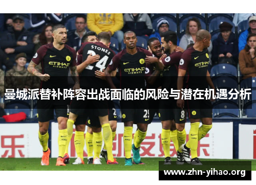 曼城派替补阵容出战面临的风险与潜在机遇分析 曼城派替补阵容出战面临的风险与潜在机遇分析