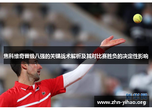 焦科维奇晋级八强的关键战术解析及其对比赛胜负的决定性影响 焦科维奇晋级八强的关键战术解析及其对比赛胜负的决定性影响