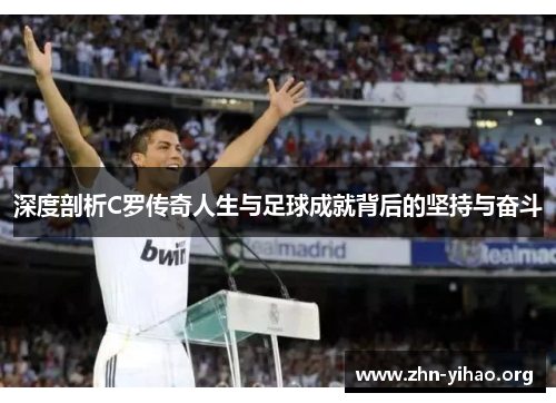 深度剖析C罗传奇人生与足球成就背后的坚持与奋斗 深度剖析C罗传奇人生与足球成就背后的坚持与奋斗