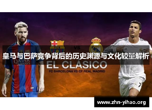 皇马与巴萨竞争背后的历史渊源与文化较量解析 皇马与巴萨竞争背后的历史渊源与文化较量解析