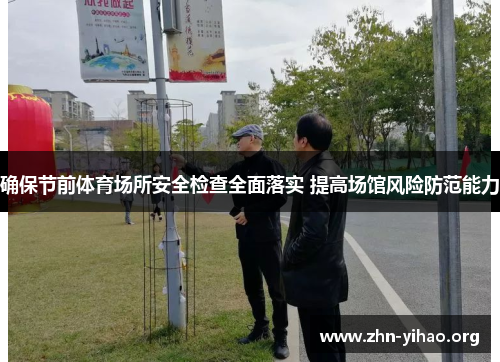 确保节前体育场所安全检查全面落实 提高场馆风险防范能力 确保节前体育场所安全检查全面落实 提高场馆风险防范能力